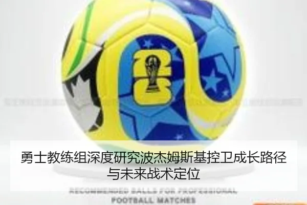勇士教练组深度研究波杰姆斯基控卫成长路径与未来战术定位
