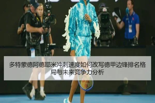 多特蒙德阿德耶米冲刺速度如何改写德甲边锋排名格局与未来竞争力分析