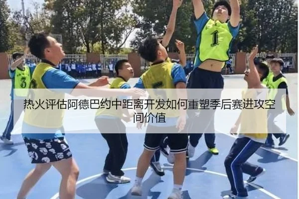 热火评估阿德巴约中距离开发如何重塑季后赛进攻空间价值
