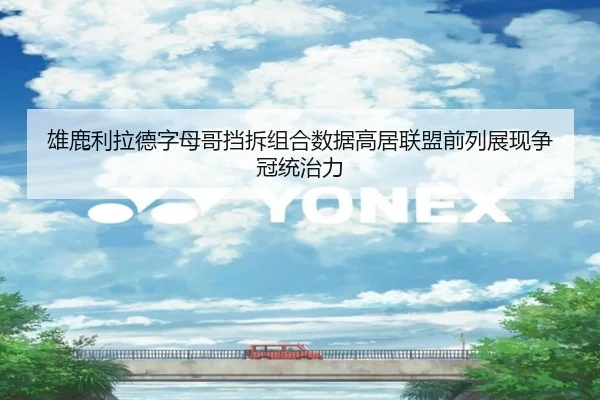 雄鹿利拉德字母哥挡拆组合数据高居联盟前列展现争冠统治力