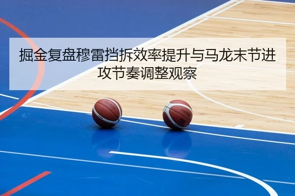 掘金复盘穆雷挡拆效率提升与马龙末节进攻节奏调整观察