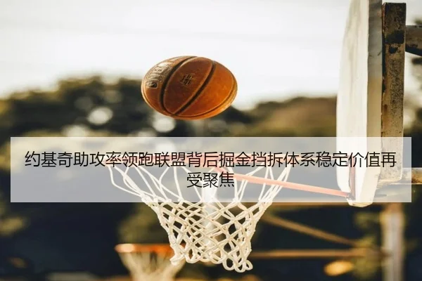 约基奇助攻率领跑联盟背后掘金挡拆体系稳定价值再受聚焦